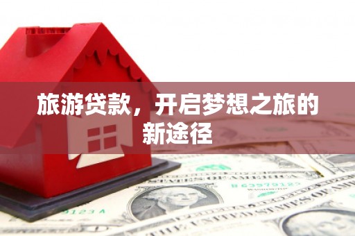 佳里旅游贷款，开启梦想之旅的新途径