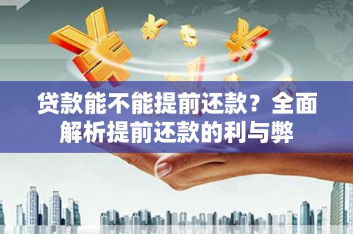 佳里贷款能不能提前还款？全面解析提前还款的利与弊