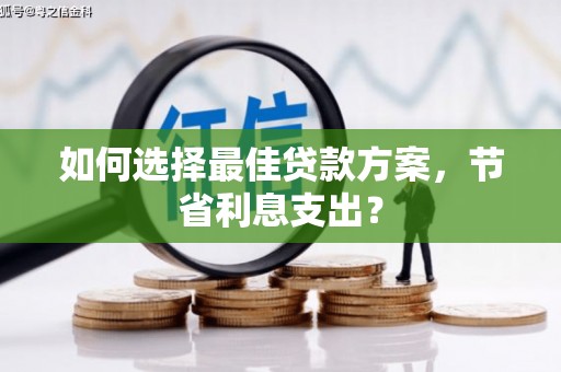 佳里如何选择最佳贷款方案，节省利息支出？