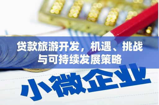 佳里贷款旅游开发，机遇、挑战与可持续发展策略