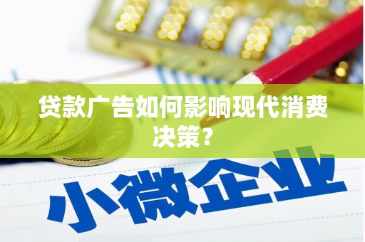 佳里贷款广告如何影响现代消费决策？