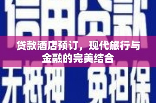 佳里贷款酒店预订，现代旅行与金融的完美结合