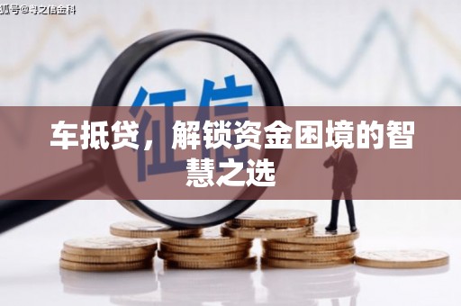 佳里车抵贷，解锁资金困境的智慧之选