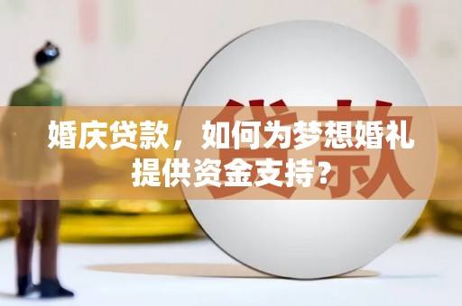 佳里婚庆贷款，如何为梦想婚礼提供资金支持？