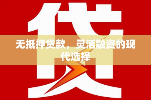 佳里无抵押贷款，灵活融资的现代选择