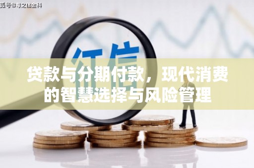 佳里贷款与分期付款，现代消费的智慧选择与风险管理