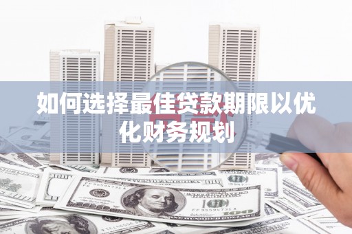 佳里如何选择最佳贷款期限以优化财务规划