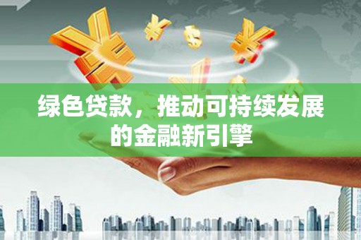 佳里绿色贷款，推动可持续发展的金融新引擎