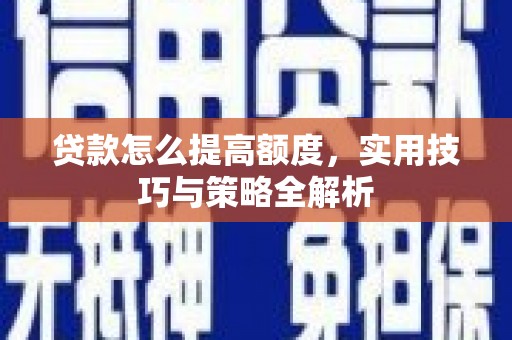 佳里贷款怎么提高额度，实用技巧与策略全解析