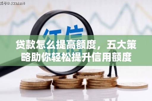 佳里贷款怎么提高额度，五大策略助你轻松提升信用额度