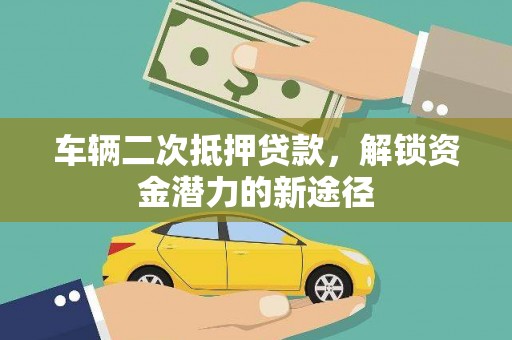佳里车辆二次抵押贷款，解锁资金潜力的新途径