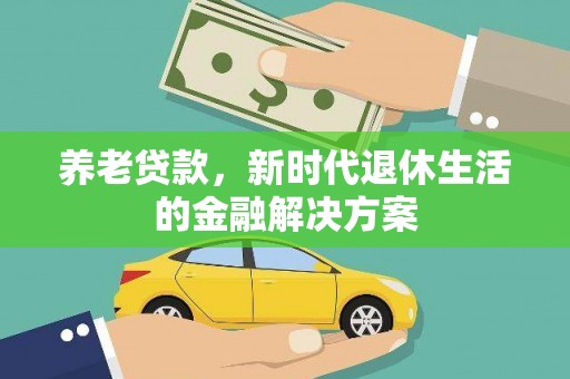 佳里养老贷款，新时代退休生活的金融解决方案