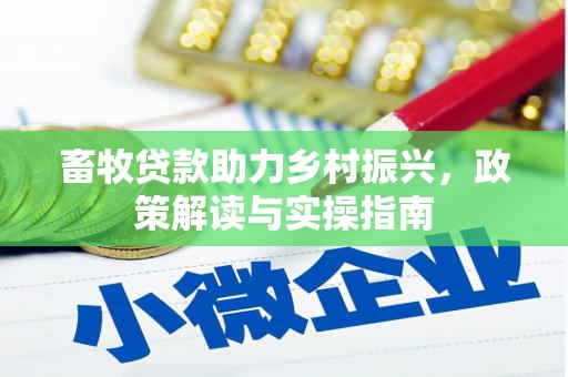 佳里畜牧贷款助力乡村振兴，政策解读与实操指南