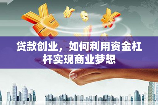佳里贷款创业，如何利用资金杠杆实现商业梦想