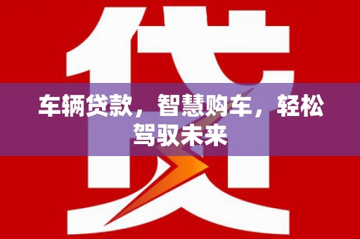 佳里车辆贷款，智慧购车，轻松驾驭未来