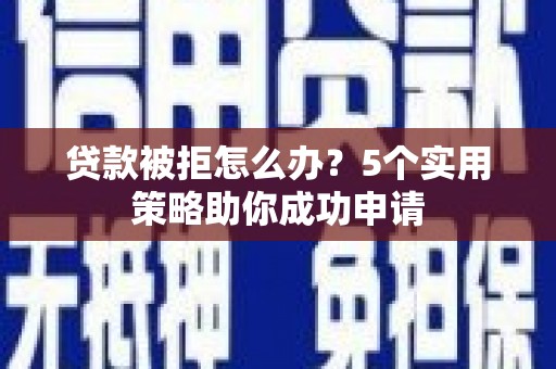佳里贷款被拒怎么办？5个实用策略助你成功申请