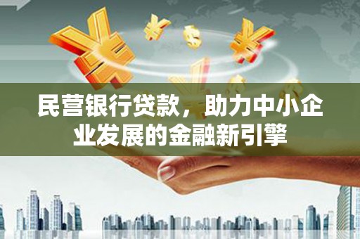 佳里民营银行贷款，助力中小企业发展的金融新引擎