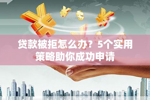 佳里贷款被拒怎么办？5个实用策略助你成功申请
