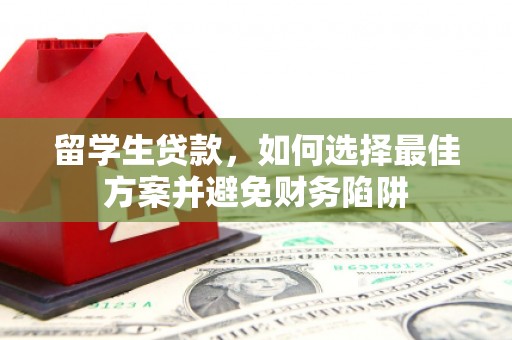 佳里留学生贷款，如何选择最佳方案并避免财务陷阱