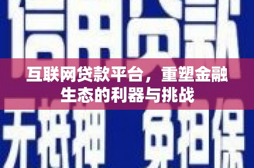 佳里互联网贷款平台，重塑金融生态的利器与挑战