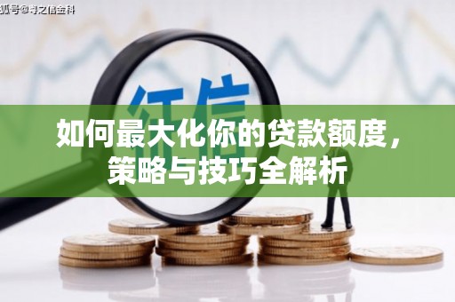 佳里如何最大化你的贷款额度，策略与技巧全解析