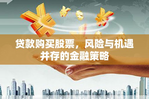 佳里贷款购买股票，风险与机遇并存的金融策略