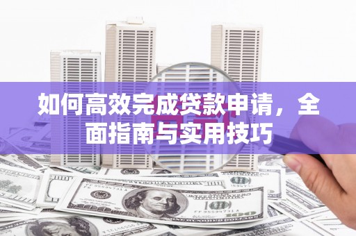 佳里如何高效完成贷款申请，全面指南与实用技巧