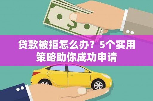 佳里贷款被拒怎么办？5个实用策略助你成功申请