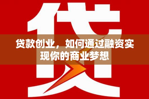 佳里贷款创业，如何通过融资实现你的商业梦想