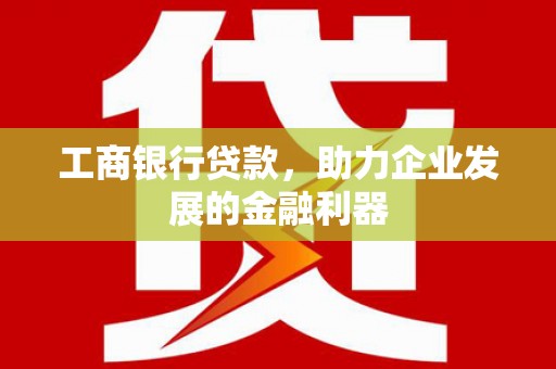 佳里工商银行贷款，助力企业发展的金融利器