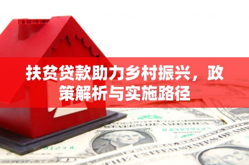 佳里扶贫贷款助力乡村振兴，政策解析与实施路径