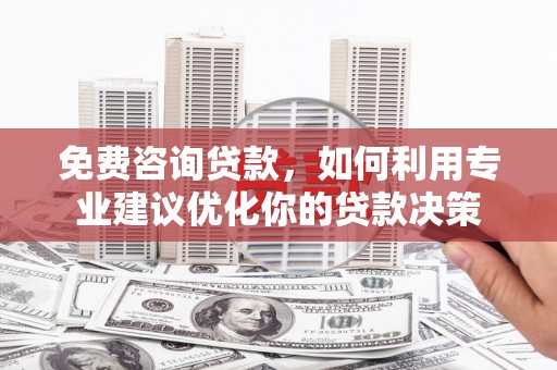 佳里免费咨询贷款，如何利用专业建议优化你的贷款决策