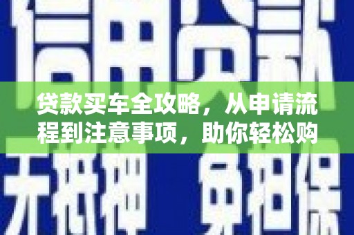 佳里贷款买车全攻略，从申请流程到注意事项，助你轻松购车