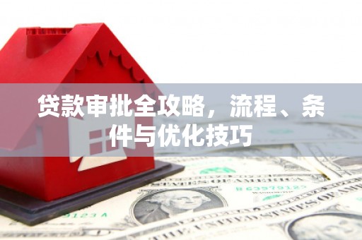 佳里贷款审批全攻略，流程、条件与优化技巧