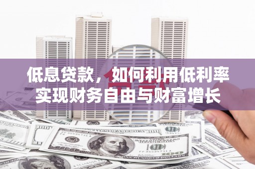 佳里低息贷款，如何利用低利率实现财务自由与财富增长