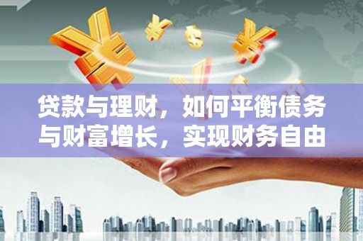 佳里贷款与理财，如何平衡债务与财富增长，实现财务自由